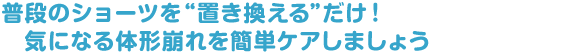 普段のショーツを“置き換える”だけ！気になる体形崩れを簡単ケアしましょう